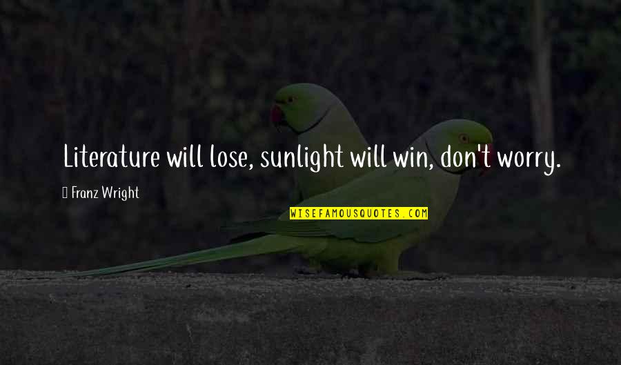 If Youre Not Where You Want To Be In Life Quotes By Franz Wright: Literature will lose, sunlight will win, don't worry. If Youre Not Where You Want To Be In Life Quotes By Franz Wright: Literature will lose, sunlight will win, don't worry.