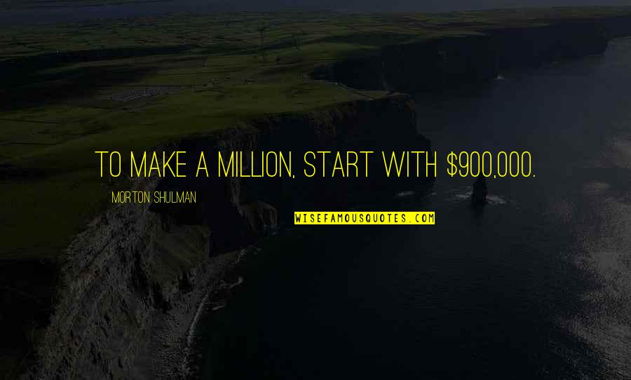 If Youre Not Where You Want To Be In Life Quotes By Morton Shulman: To make a million, start with $900,000.