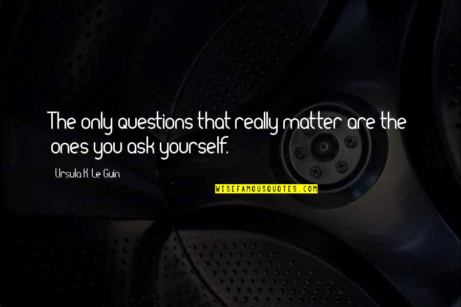 If Youre Not Where You Want To Be In Life Quotes By Ursula K. Le Guin: The only questions that really matter are the