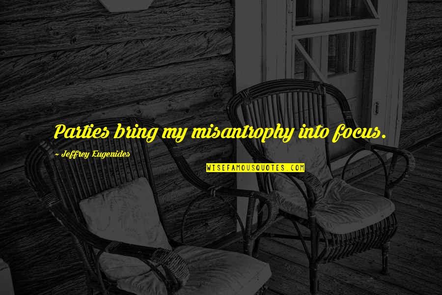 If Youre Not Willing To Learn Quotes By Jeffrey Eugenides: Parties bring my misantrophy into focus. If Youre Not Willing To Learn Quotes By Jeffrey Eugenides: Parties bring my misantrophy into focus.