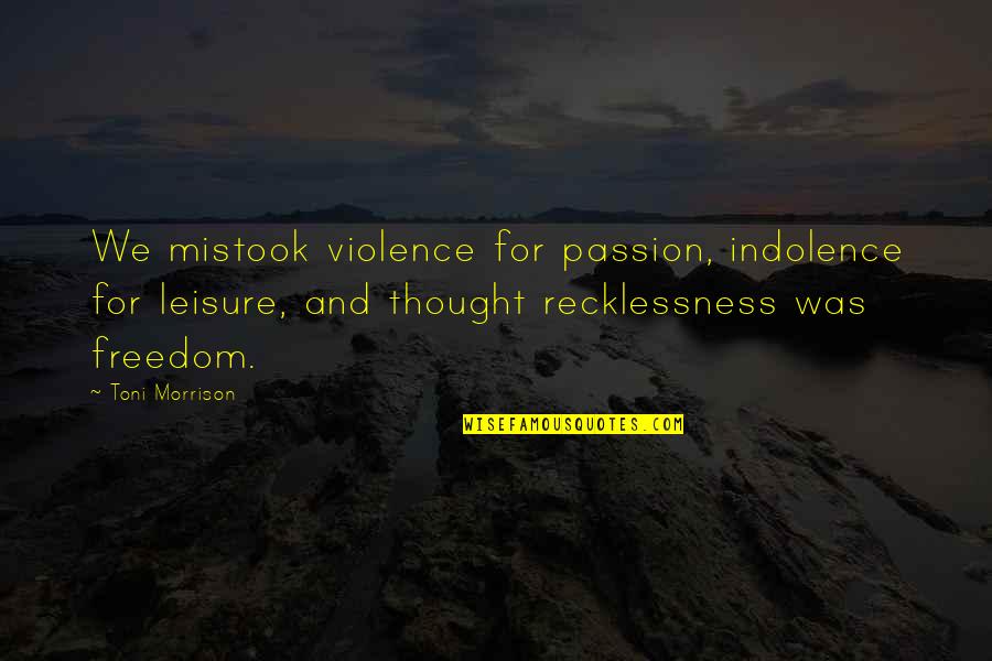 If You're Reading This It's Too Late Quotes By Toni Morrison: We mistook violence for passion, indolence for leisure,