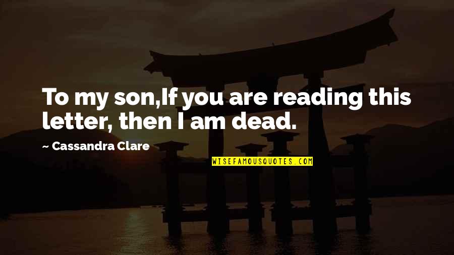 If You're Reading This Quotes By Cassandra Clare: To my son,If you are reading this letter,