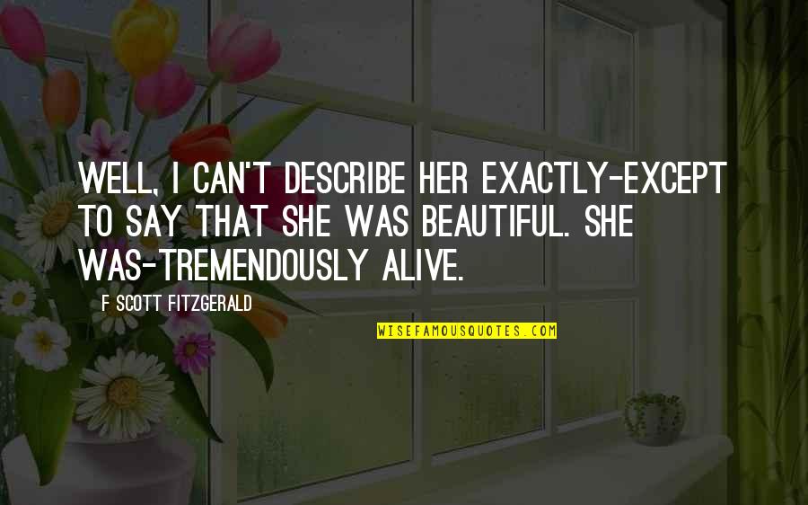 If You're Reading This You're Beautiful Quotes By F Scott Fitzgerald: Well, I can't describe her exactly-except to say