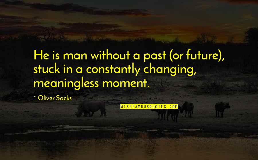 If You're Stuck In The Past Quotes By Oliver Sacks: He is man without a past (or future),