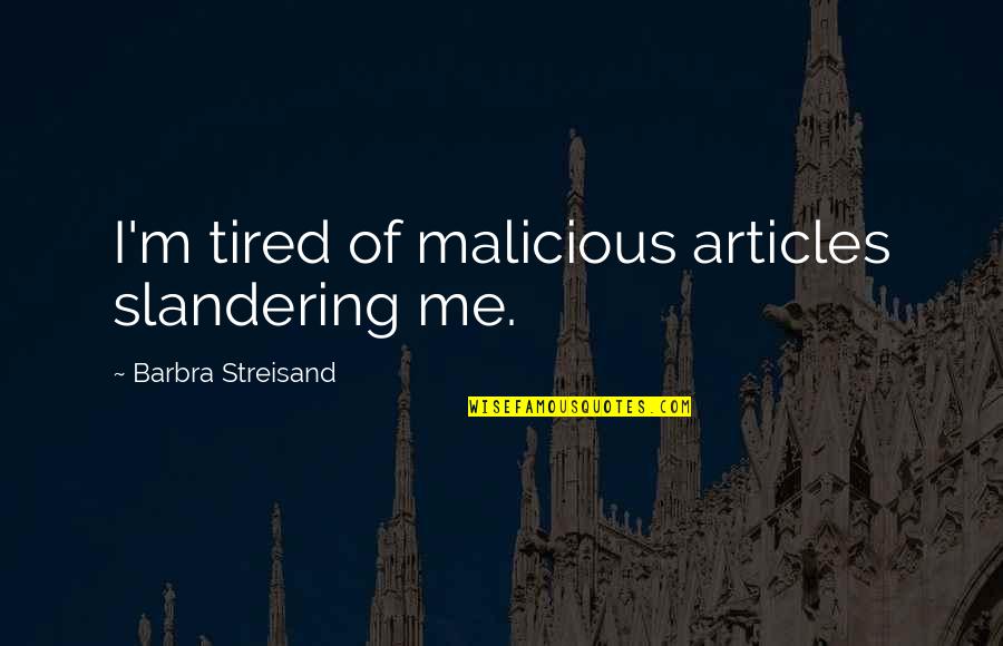 If You're Tired Of Me Quotes By Barbra Streisand: I'm tired of malicious articles slandering me.