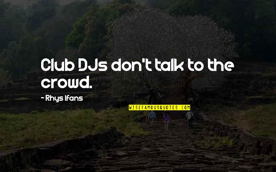 Ifans Quotes By Rhys Ifans: Club DJs don't talk to the crowd.
