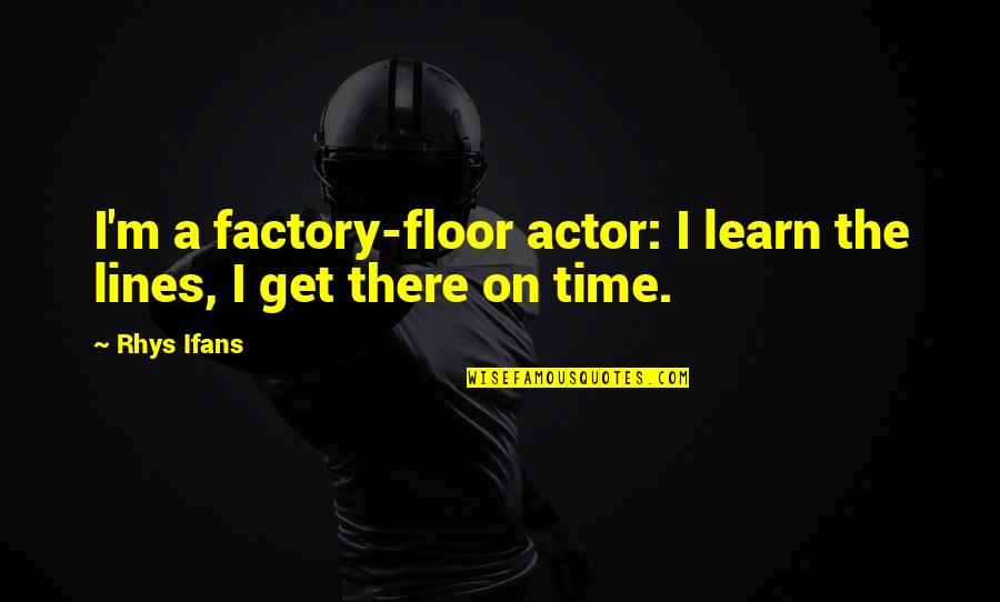 Ifans Quotes By Rhys Ifans: I'm a factory-floor actor: I learn the lines,