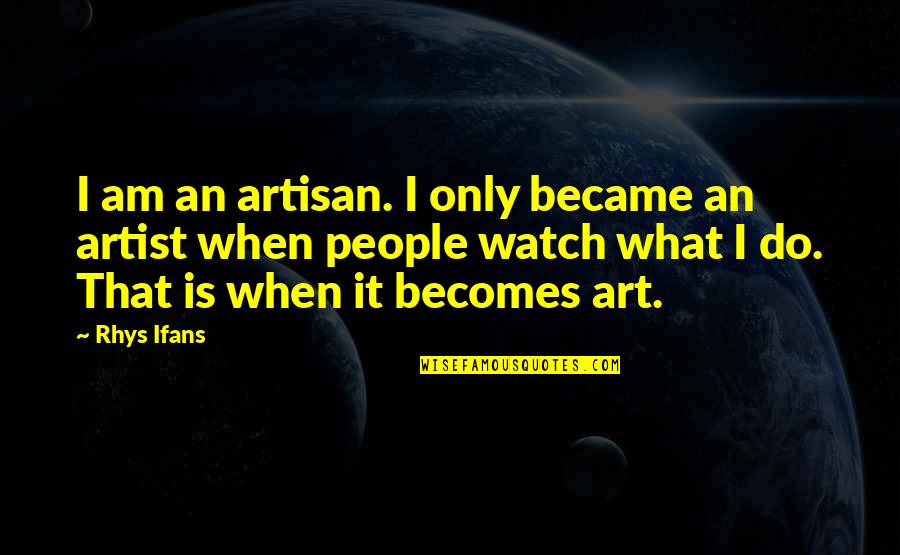 Ifans Quotes By Rhys Ifans: I am an artisan. I only became an