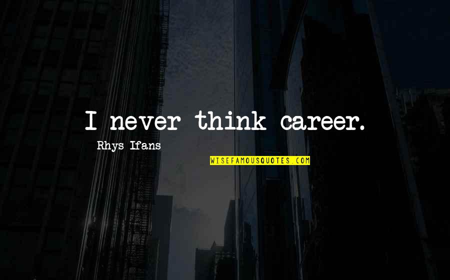 Ifans Quotes By Rhys Ifans: I never think career.