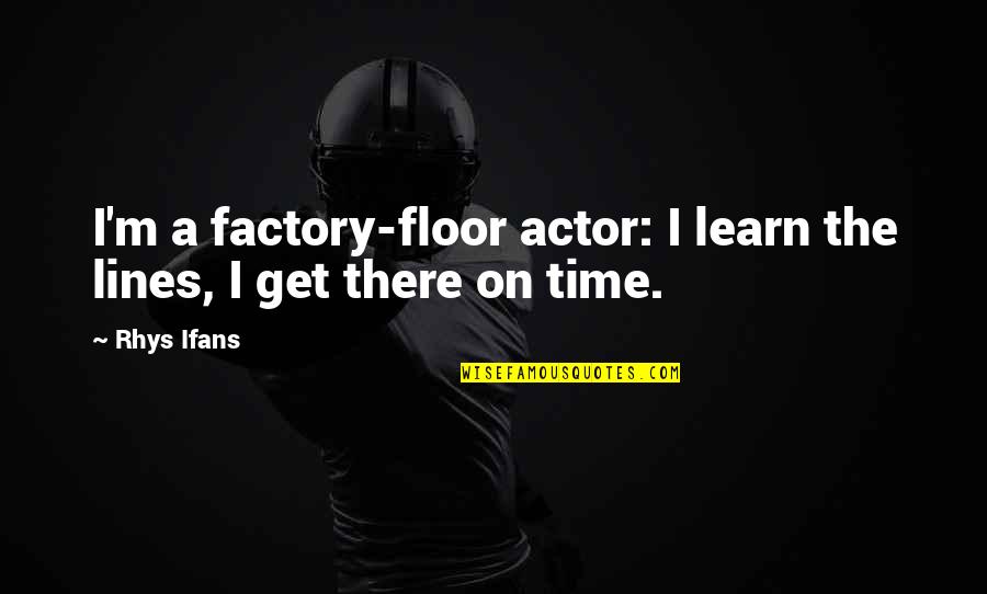 Ifans Rhys Quotes By Rhys Ifans: I'm a factory-floor actor: I learn the lines,