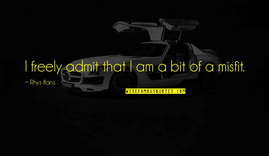Ifans Rhys Quotes By Rhys Ifans: I freely admit that I am a bit