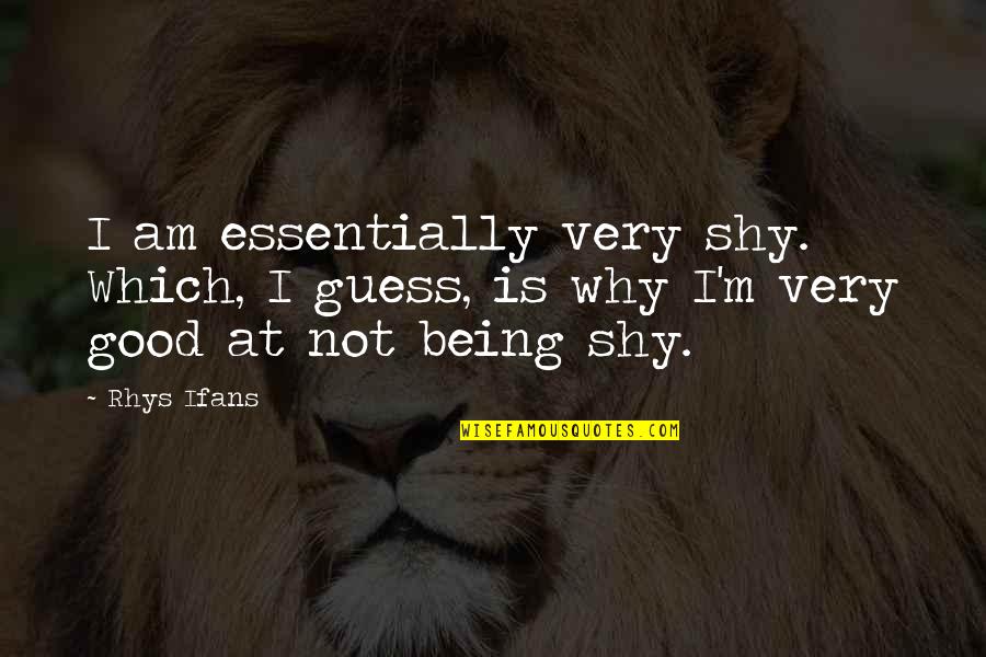 Ifans Rhys Quotes By Rhys Ifans: I am essentially very shy. Which, I guess,