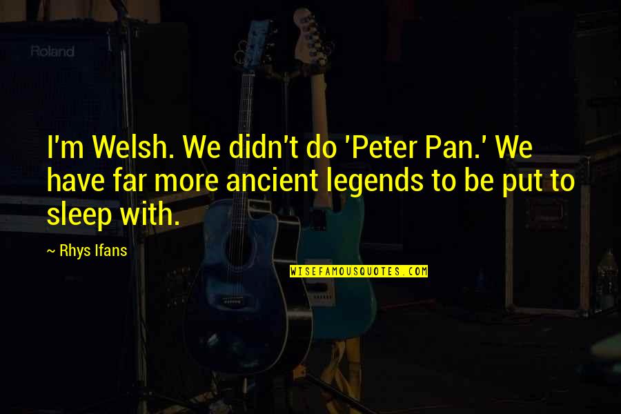 Ifans Rhys Quotes By Rhys Ifans: I'm Welsh. We didn't do 'Peter Pan.' We