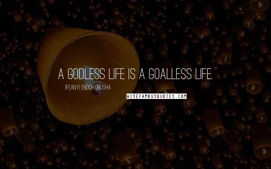 Ifeanyi Enoch Onuoha quotes: A Godless life is a goalless life.