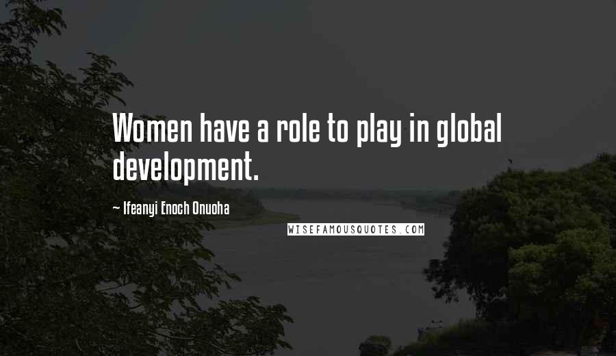Ifeanyi Enoch Onuoha quotes: Women have a role to play in global development.