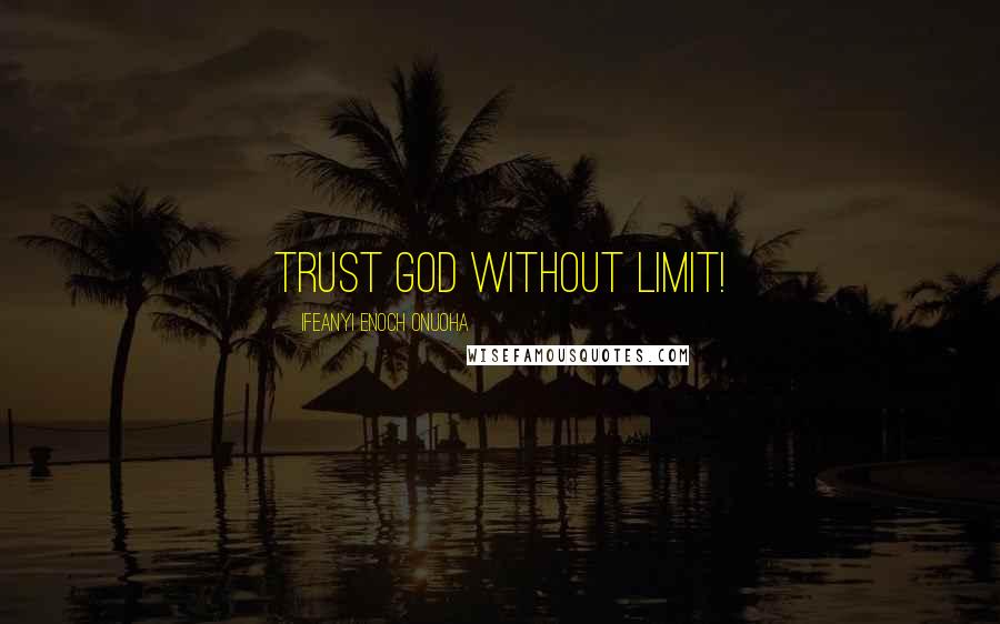 Ifeanyi Enoch Onuoha quotes: Trust God without limit!