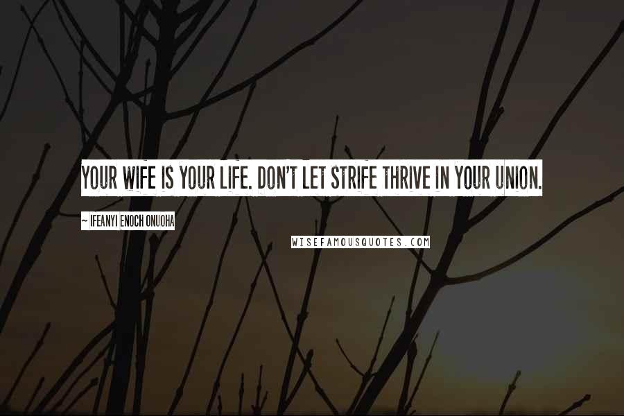 Ifeanyi Enoch Onuoha quotes: Your wife is your life. Don't let strife thrive in your union.