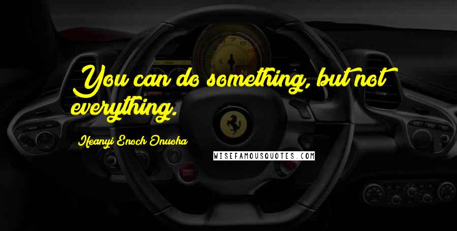 Ifeanyi Enoch Onuoha quotes: You can do something, but not everything.