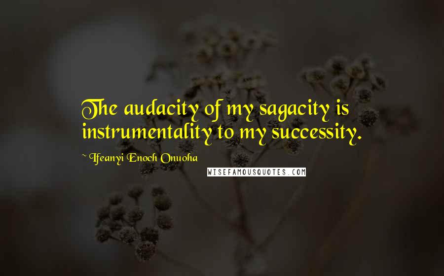 Ifeanyi Enoch Onuoha quotes: The audacity of my sagacity is instrumentality to my successity.