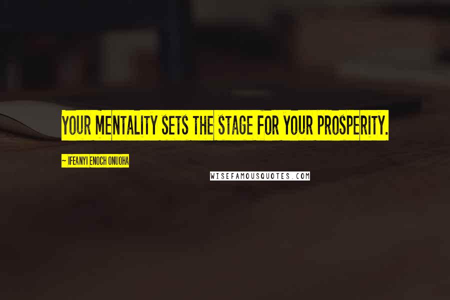 Ifeanyi Enoch Onuoha quotes: Your mentality sets the stage for your prosperity.