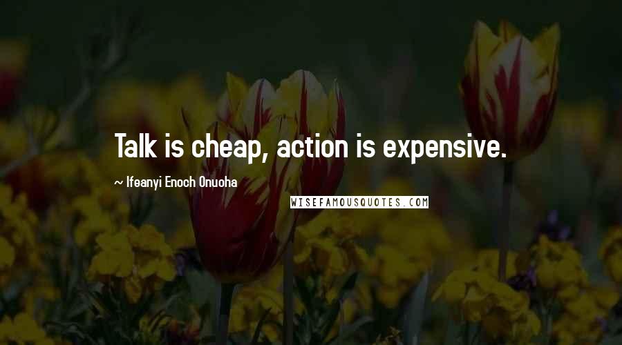 Ifeanyi Enoch Onuoha quotes: Talk is cheap, action is expensive.