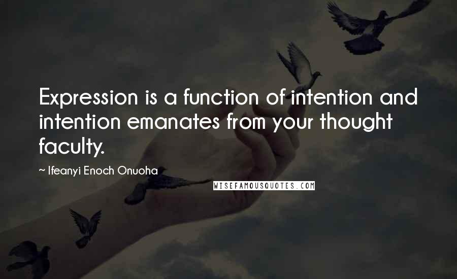 Ifeanyi Enoch Onuoha quotes: Expression is a function of intention and intention emanates from your thought faculty.