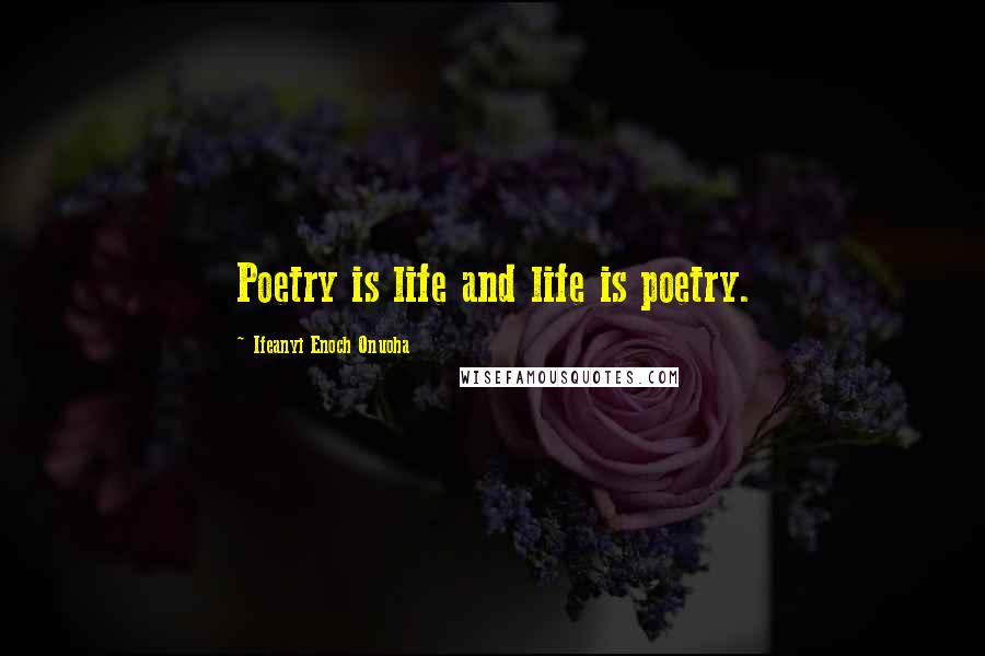 Ifeanyi Enoch Onuoha quotes: Poetry is life and life is poetry.
