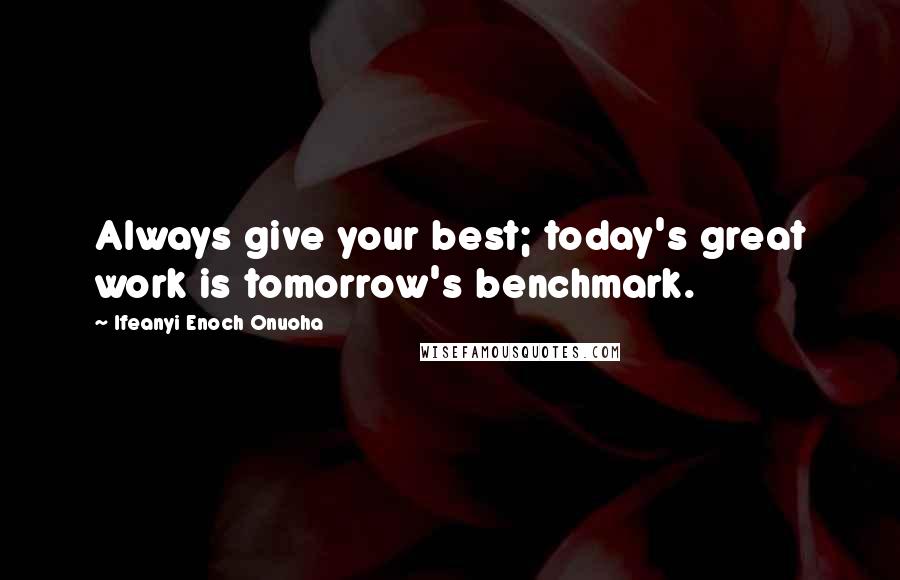 Ifeanyi Enoch Onuoha quotes: Always give your best; today's great work is tomorrow's benchmark.