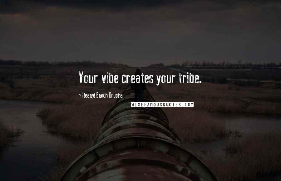 Ifeanyi Enoch Onuoha quotes: Your vibe creates your tribe.