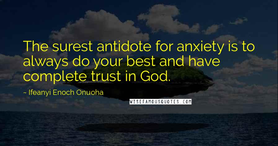 Ifeanyi Enoch Onuoha quotes: The surest antidote for anxiety is to always do your best and have complete trust in God.