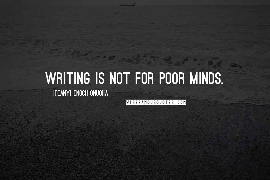 Ifeanyi Enoch Onuoha quotes: Writing is not for poor minds.