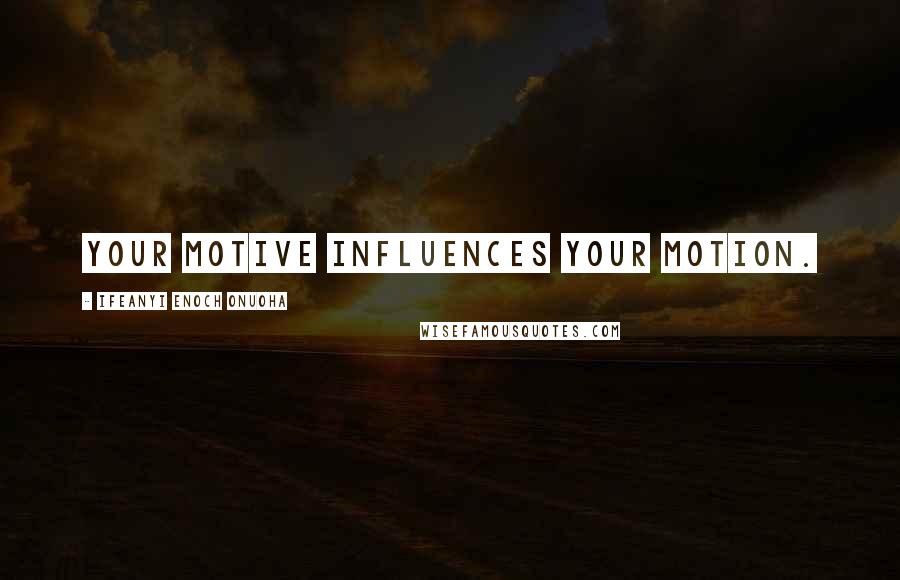 Ifeanyi Enoch Onuoha quotes: Your motive influences your motion.
