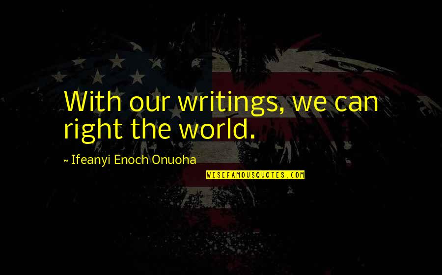 Ifeanyi Quotes By Ifeanyi Enoch Onuoha: With our writings, we can right the world.
