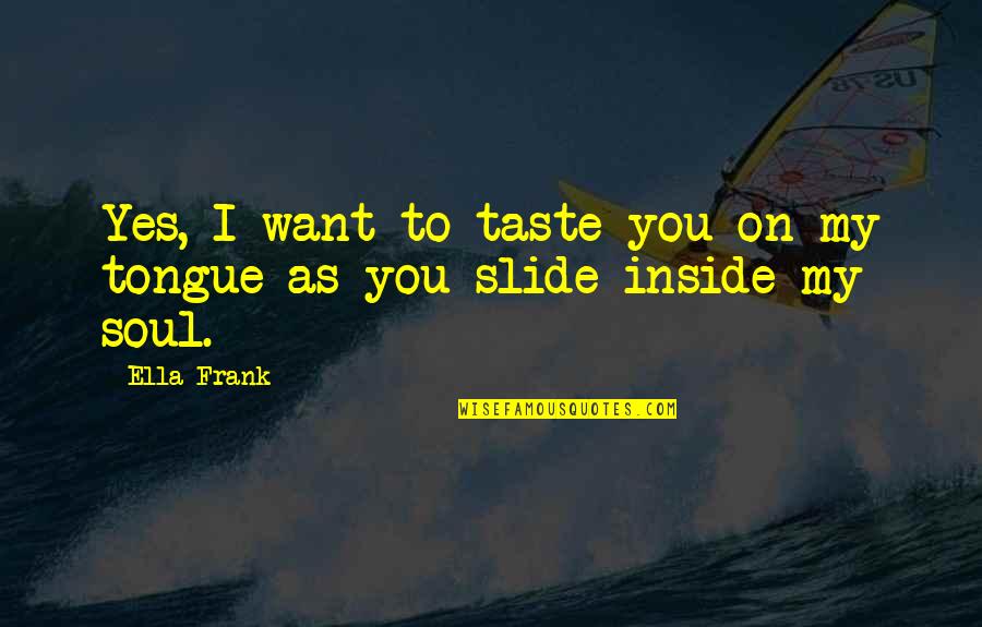 Ifeminist Quotes By Ella Frank: Yes, I want to taste you on my
