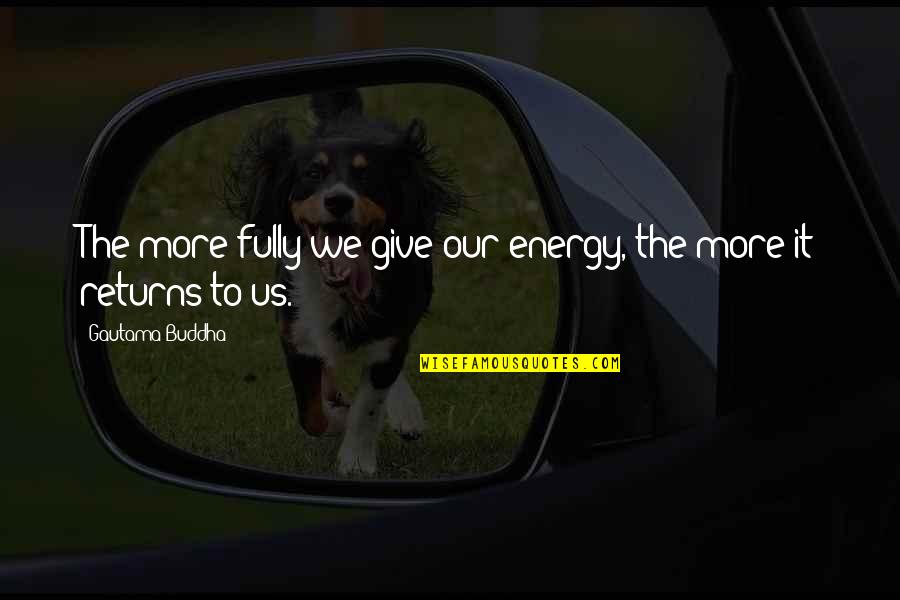 Iff'n Quotes By Gautama Buddha: The more fully we give our energy, the Iff'n Quotes By Gautama Buddha: The more fully we give our energy, the