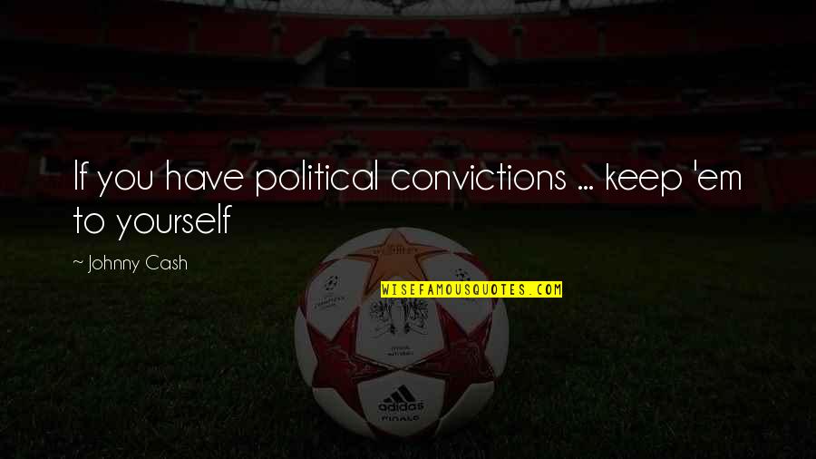 Ifill Cup Quotes By Johnny Cash: If you have political convictions ... keep 'em