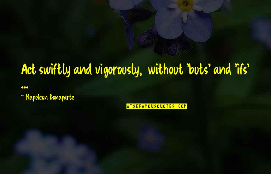 Ifs And Buts Quotes By Napoleon Bonaparte: Act swiftly and vigorously, without 'buts' and 'ifs'