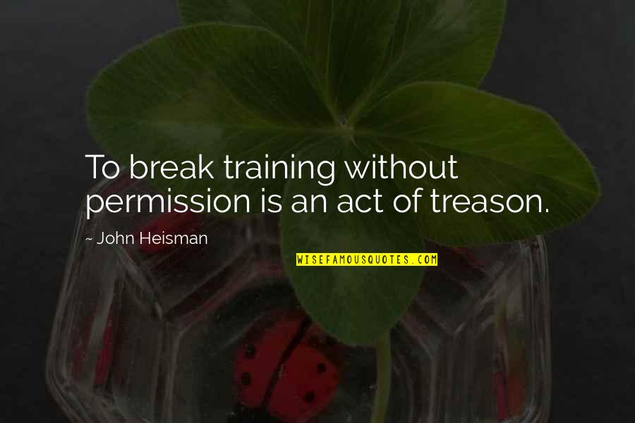 Ifs Officer Quotes By John Heisman: To break training without permission is an act Ifs Officer Quotes By John Heisman: To break training without permission is an act