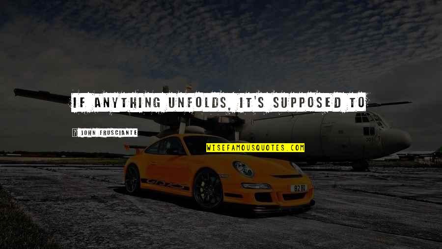 Ifs Quotes By John Frusciante: If anything unfolds, it's supposed to