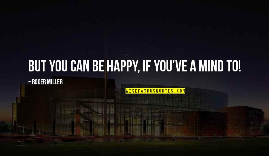 Ifs Quotes By Roger Miller: But you can be happy, if you've a