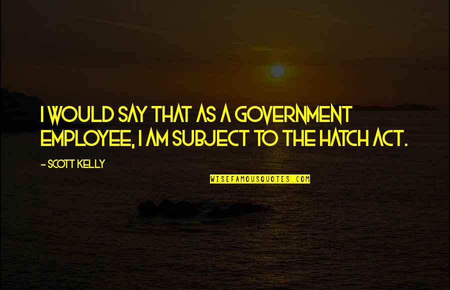 Ifthenpau Quotes By Scott Kelly: I would say that as a government employee,