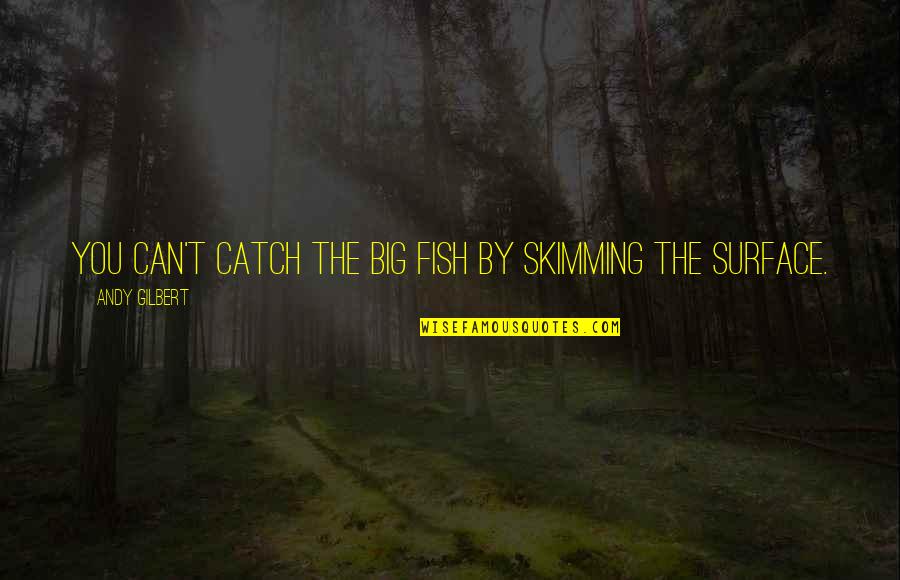Iftheygunnedmedown Quotes By Andy Gilbert: You can't catch the big fish by skimming Iftheygunnedmedown Quotes By Andy Gilbert: You can't catch the big fish by skimming