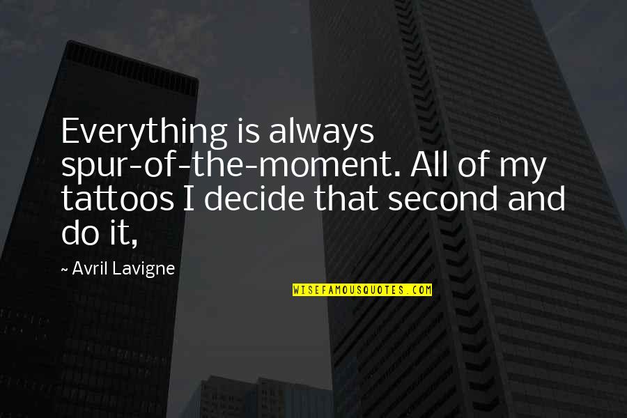 Iftitah Quotes By Avril Lavigne: Everything is always spur-of-the-moment. All of my tattoos Iftitah Quotes By Avril Lavigne: Everything is always spur-of-the-moment. All of my tattoos