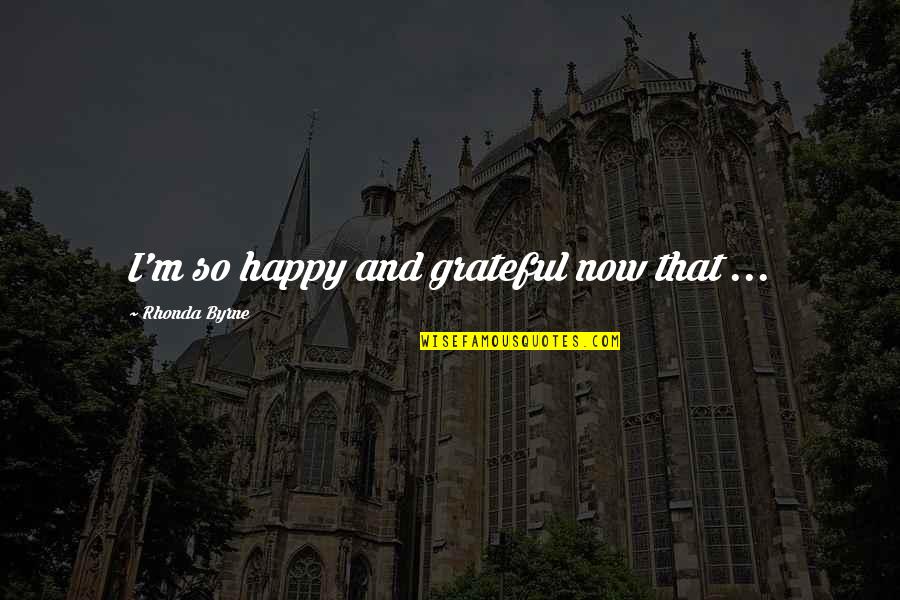 Iganga Secondary Quotes By Rhonda Byrne: I'm so happy and grateful now that ...