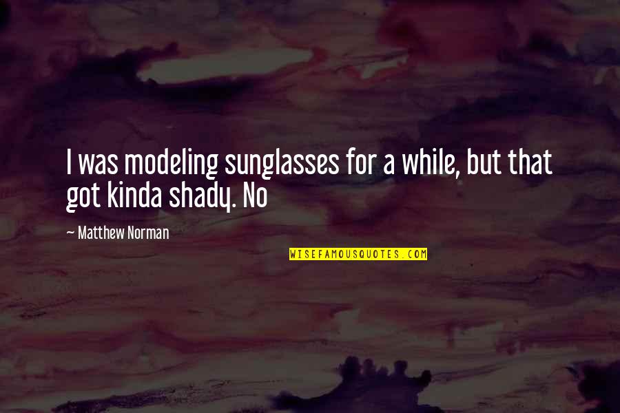 Iganov Quotes By Matthew Norman: I was modeling sunglasses for a while, but Iganov Quotes By Matthew Norman: I was modeling sunglasses for a while, but