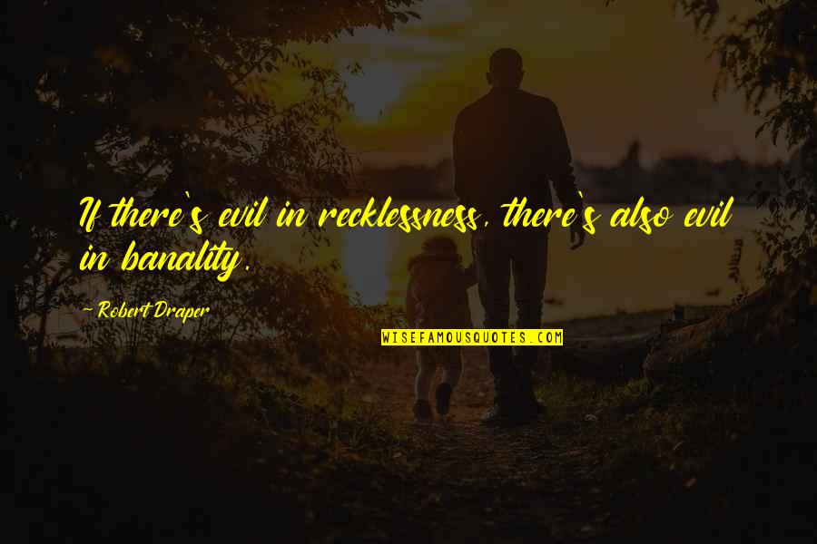 Igaoo Quotes By Robert Draper: If there's evil in recklessness, there's also evil