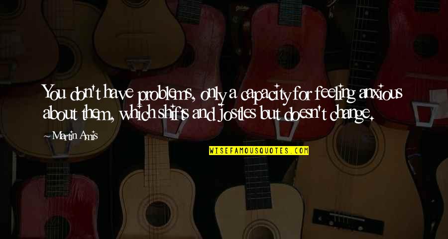 Igarashi Motors Quotes By Martin Amis: You don't have problems, only a capacity for