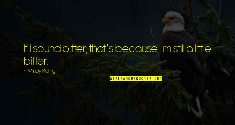 Igartiburu Anne Quotes By Mindy Kaling: If I sound bitter, that's because I'm still Igartiburu Anne Quotes By Mindy Kaling: If I sound bitter, that's because I'm still