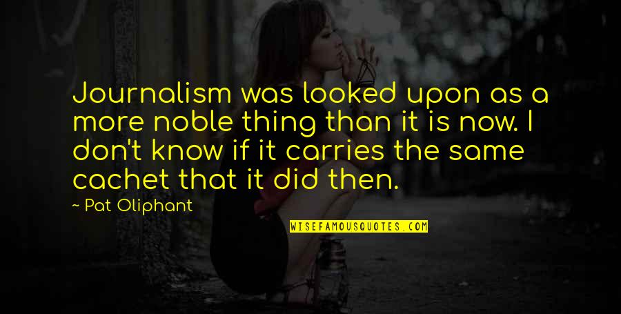 Igartiburu Anne Quotes By Pat Oliphant: Journalism was looked upon as a more noble Igartiburu Anne Quotes By Pat Oliphant: Journalism was looked upon as a more noble