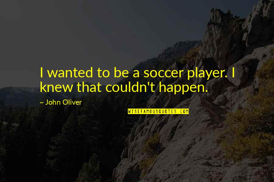 Igaser Quotes By John Oliver: I wanted to be a soccer player. I